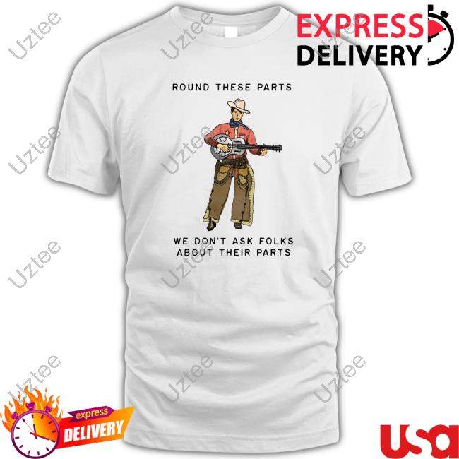 Round These Parts We Don't Ask Folks About Their Parts Shirt