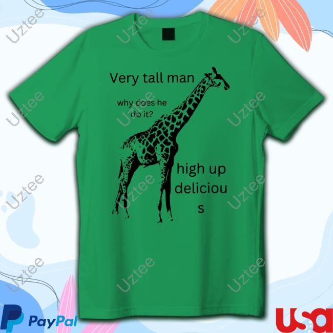 Very Tall Man Why Does He Do It High Up Deliciou S Shirt