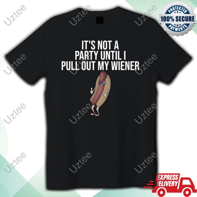 Thedylanshane Its Not A Party Until I Pull Out My Wiener Dylan Fucking Shane Shirt
