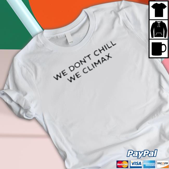 Official We Don’T Chill We Climax Shirts