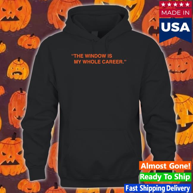 The Window Is My Whole Career Hoodie