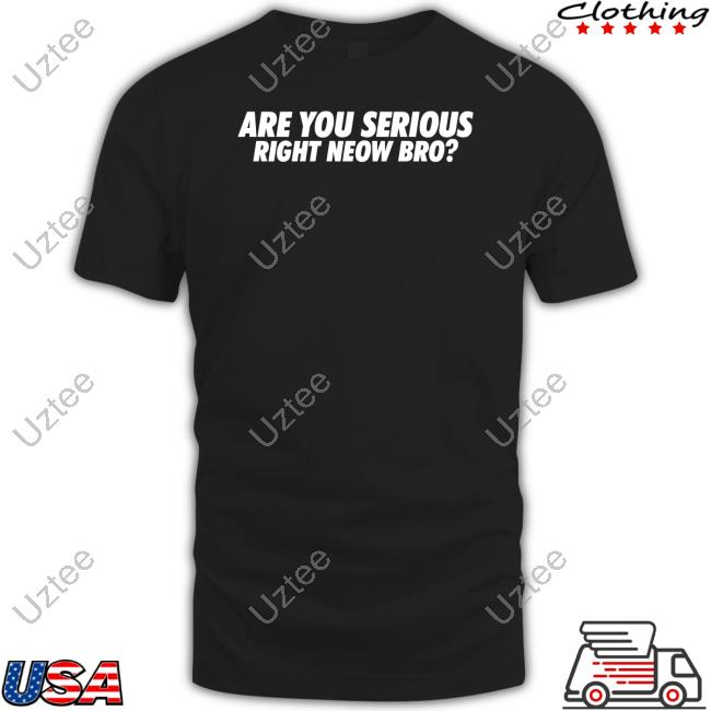 Are You Serious Right Neow Bro Tees
