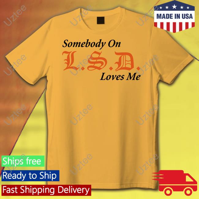 Lsdunes Somebody On Lsd Loves Me Shirts Knives Ftwwwillz