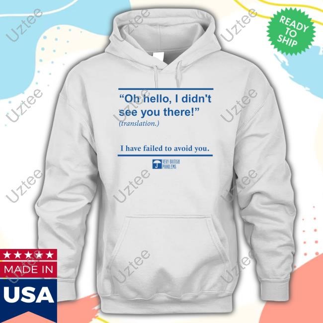 Verybritishproblemstshirts Merch Oh Hello I Didn't See You There I Have Failed To Avoid You Long Sleeve T Shirt