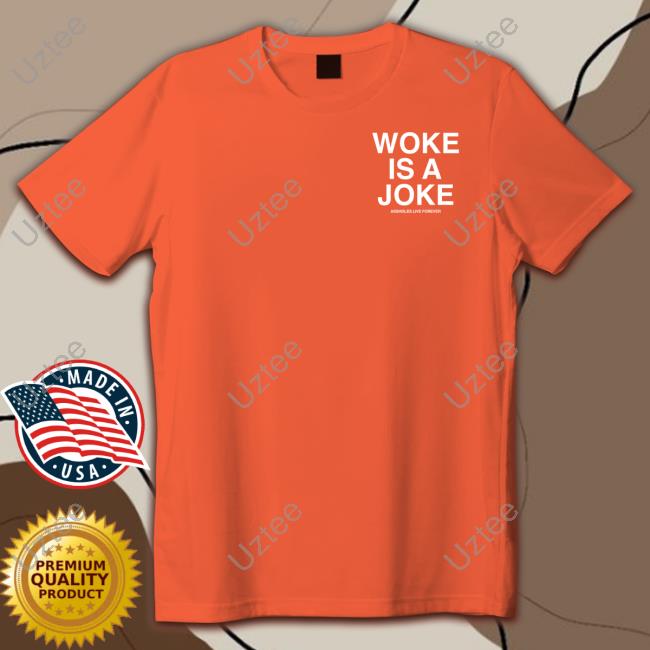 Woke Is A Joke Assholes Live Forever Funny T Shirt