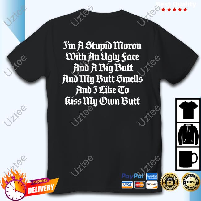 Thegoodshirts I'm A Stupid Moron With An Ugly Face And A Big Butt And My Butt Smells And I Like To Kiss My Own Butt Tee Shirt