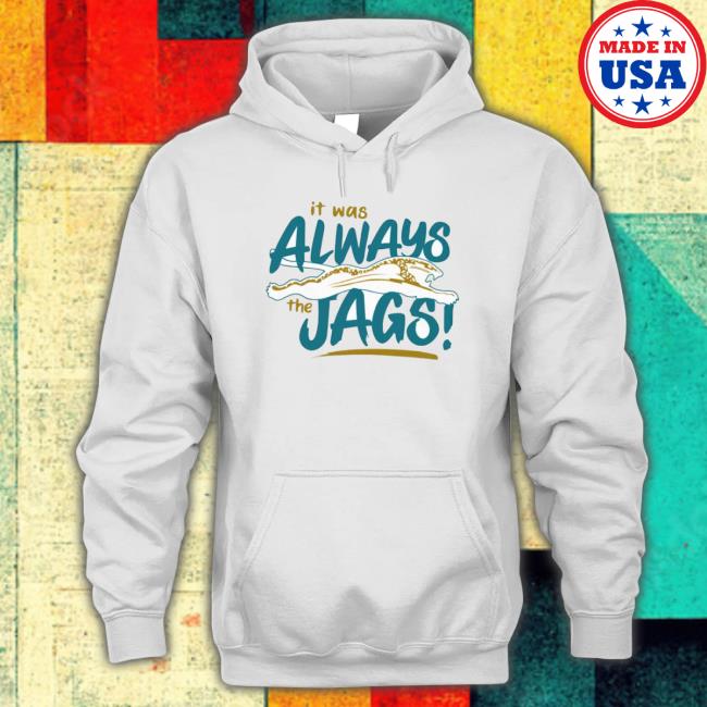 It Was Always The Jags Sweatshirts It Was Always The Jags Tee Shirt