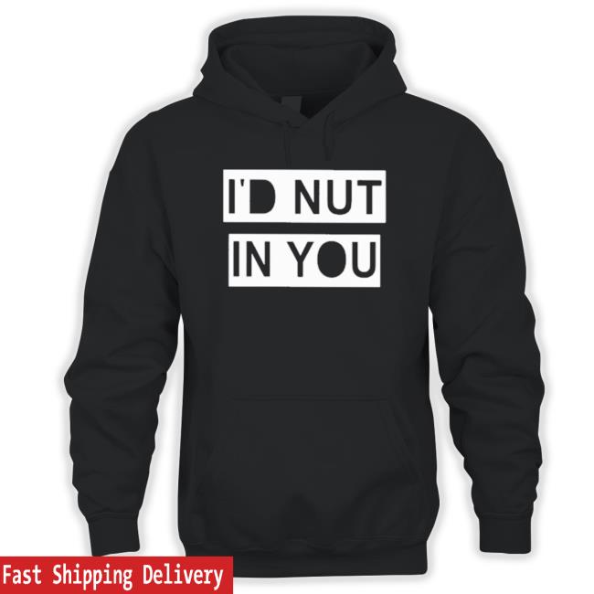 Official I’D Nut In You Hoodie Official I’D Nut In You Hooded Sweatshirt
