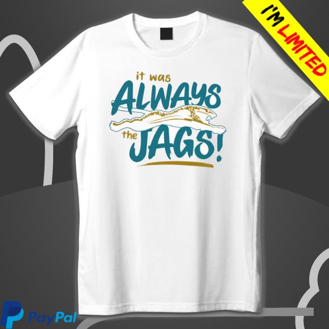It Was Always The Jags Sweatshirts It Was Always The Jags Tee Shirt