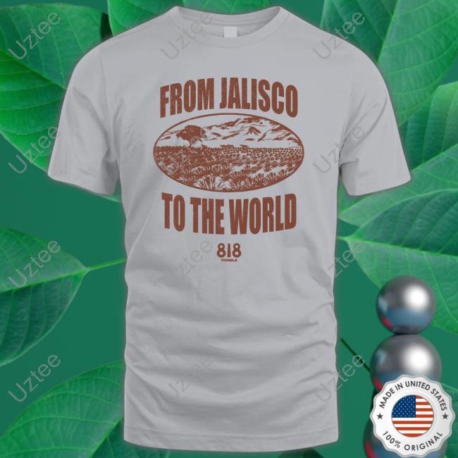 Drink818 Merch From Jalisco To The World 818 Tequila Shirts