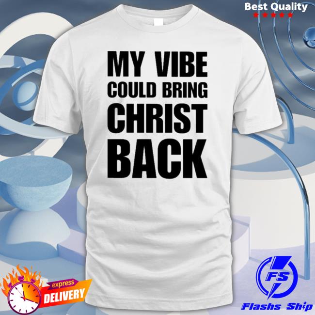 My Vibe Could Bring Christ Back Classic shirt My Vibe Could Bring Christ Back Shirt