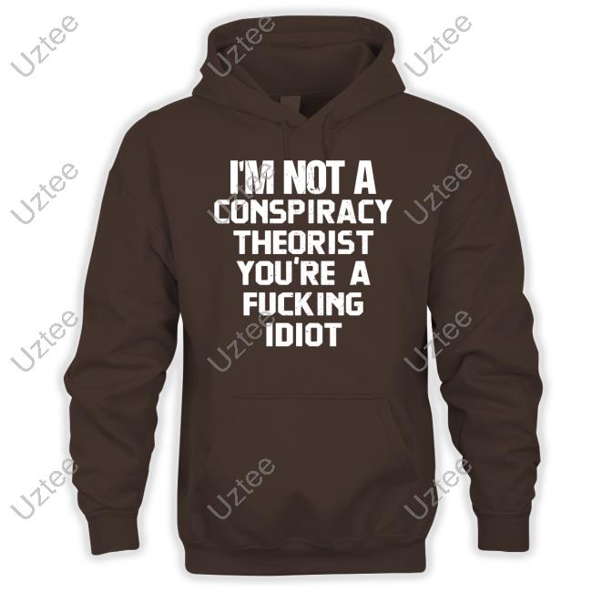 I'm Not A Conspiracy Theorist You're A Fucking Idiot Shirt I'm Not A Conspiracy Theorist You're A Fucking Idiot T Shirt