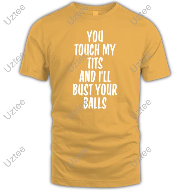Shirts That Go Hard You Touch My Tits And I’Ll Bust Your Balls Tee Shirt