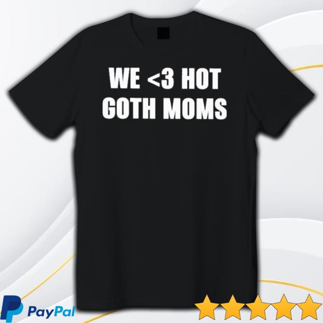 We Love Hot Goth Moms Shirt We Love Hot Goth Moms Shirt