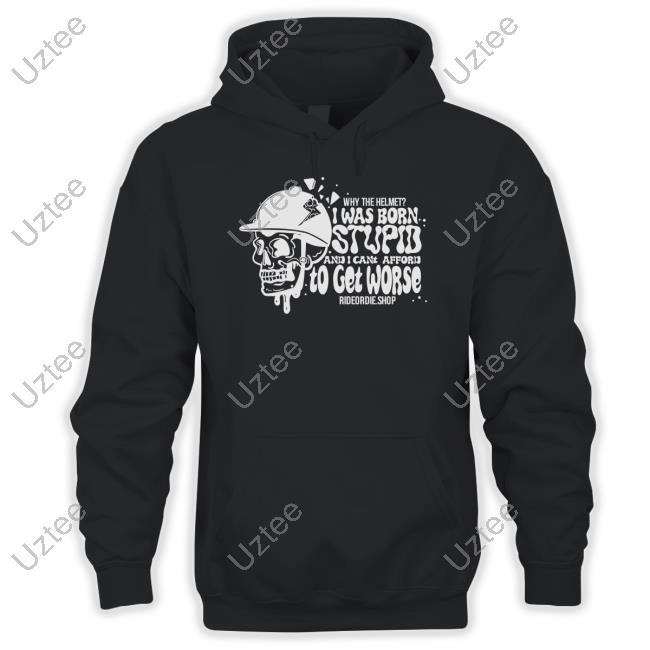 Rideordie Merch Why The Helmet I Was Born Stupid And I Cant Afford To Get Worse Sweatshirt