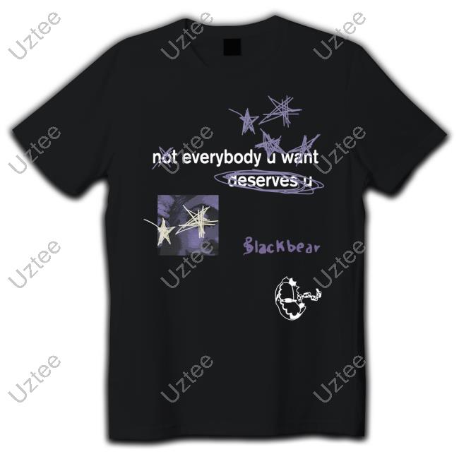 Not Everybody U Want Deserves U Official Shirt Blackbear Merch