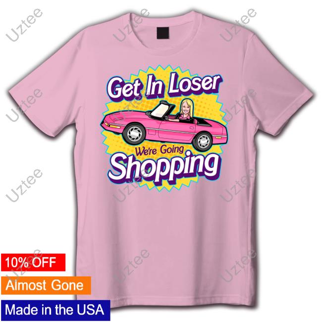 Get In Loser We're Going Shopping Shirt Harebraineddesign Merch