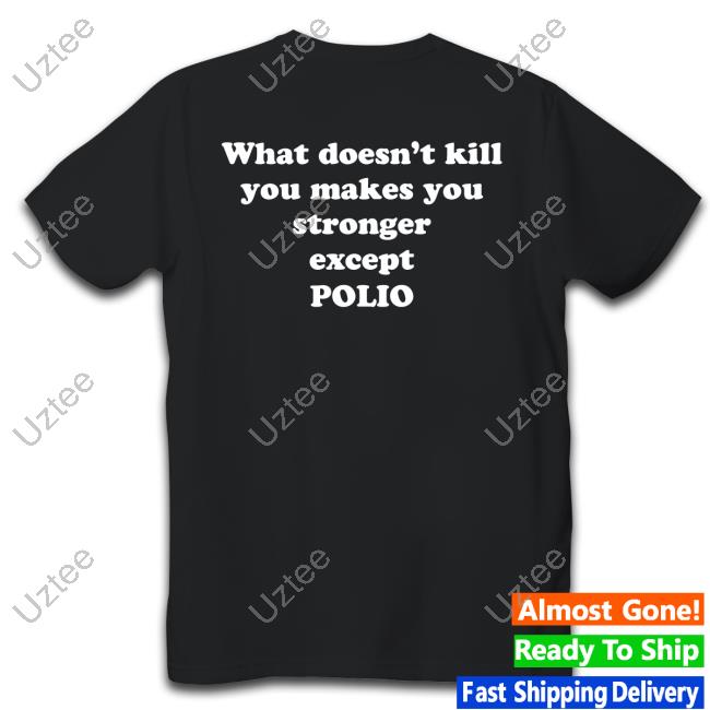 What Doesn't Kill You Makes You Stronger Except Polio Tee Shirts