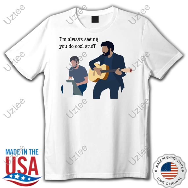 I'm Always Seeing You Do Cool Stuff Tees