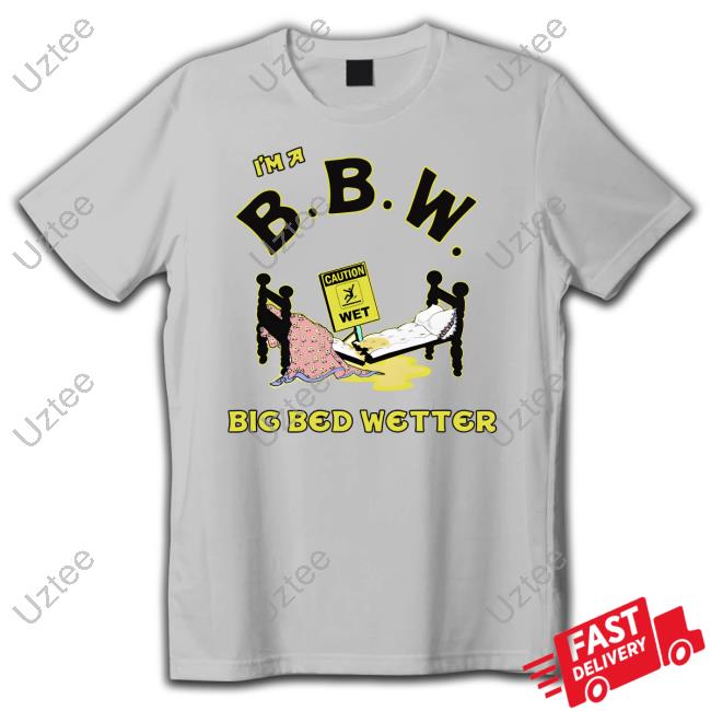 I'm A Bbw Big Bed Wetter Shirt White I'm A Bbw Big Bed Wetter Tee