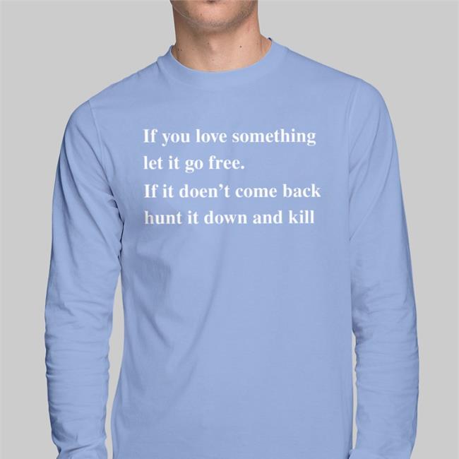If You Love Something Let It Go Free If It Doesn't Come Back Hunt It Down And Kill Shirt Red Shirts That Go Hard Shop