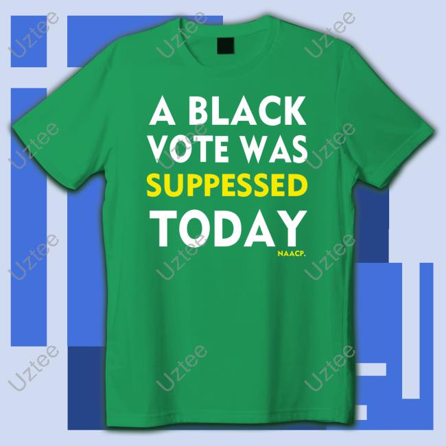 Naacp Store A Black Vote Was Suppressed Today T Shirt