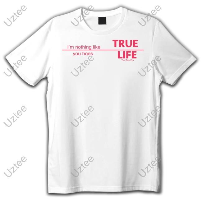 The Rich Era Store True Life I'm Nothing Like You Hoes T-Shirts