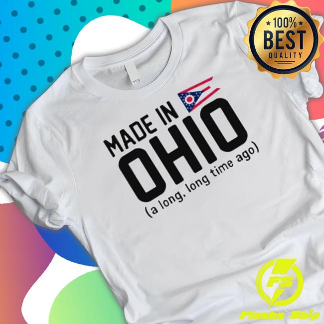 Made In Ohio A Long Long Time Ago Classic Shirt
