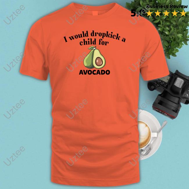 Unethicalthreads Merch I Would Dropkick A Child For Avocado Tee Shirt