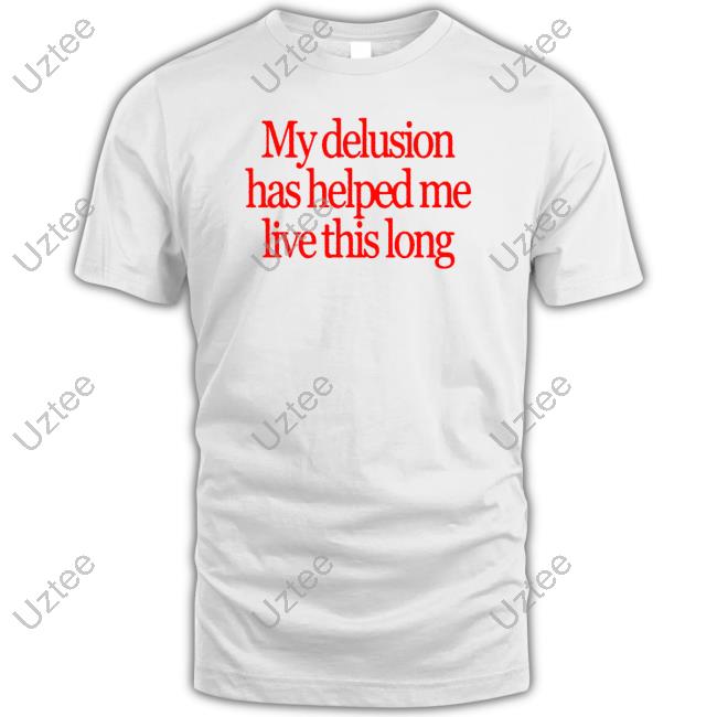 Official My Delusion Has Helped Me Live This Long Shirt