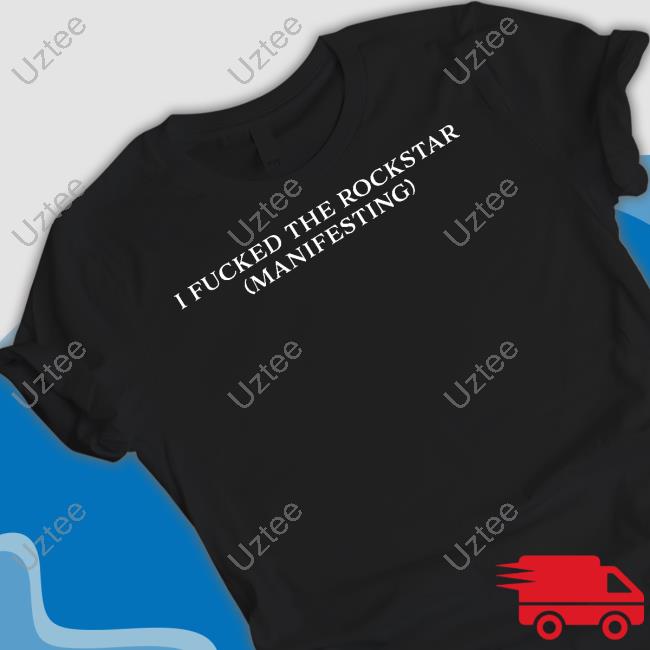 I Fucked The Rockstar (Manifesting) T-Shirt, Hoodie, Tank Top, Sweater And Long Sleeve T-Shirt