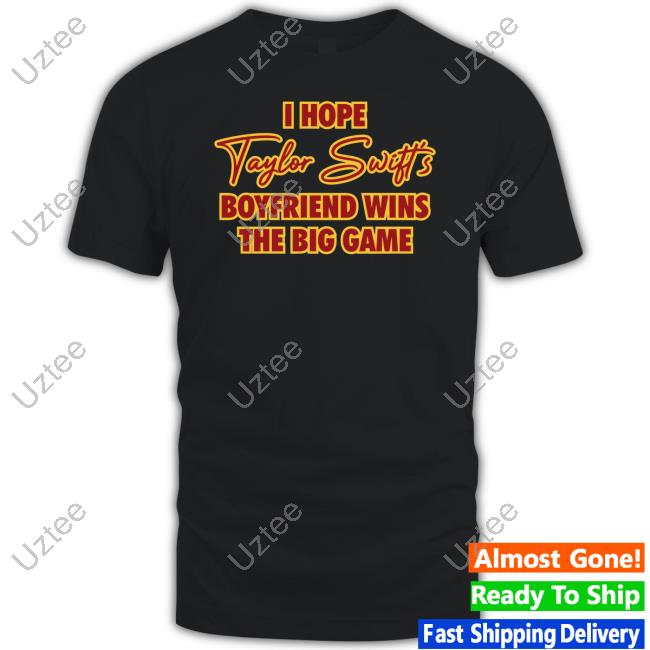 I Hope Taylor Swift's Boyfriend Wins The Big Game Shirts