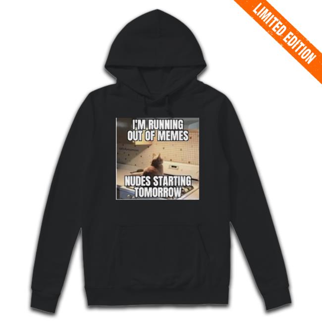 Trending I’M Running Out Of Memes Nudes Starting Tomorrow Hoodie Sweatshirt Trending I’M Running Out Of Memes Nudes Starting Tomorrow New Shirt