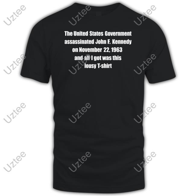 The United States Government Assassinated John F. Kennedy On November 22, 1963 And All I Got Was This Lousy T Shirt Tees
