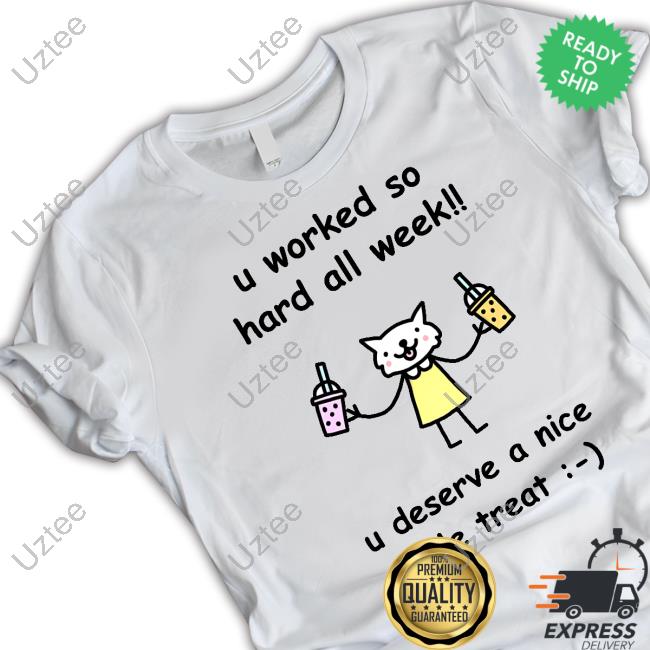 Official U Worked So Hard All Week U Deserve A Nice Little Treat Tee