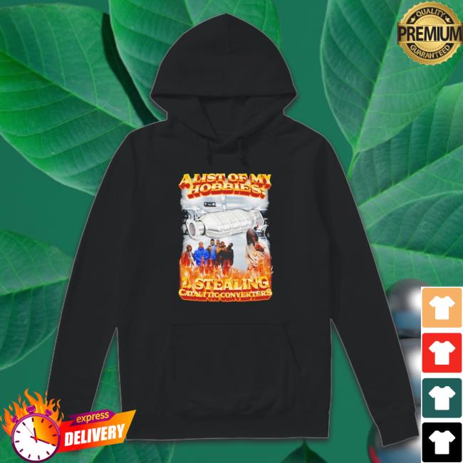 A List Of My Hobbies Stealing Catalytic Converters Hooded Sweatshirt A List Of My Hobbies Stealing Catalytic Converters Crewneck Sweatshirt