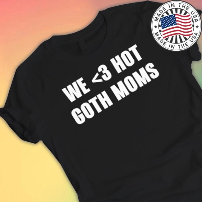We Love Hot Goth Moms shirt