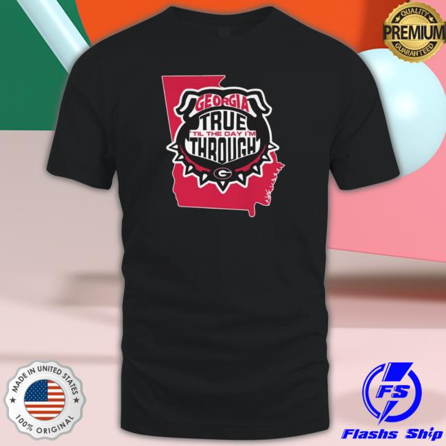 Georgia Bulldogs True ‘Til The Day I’M Through Shirt