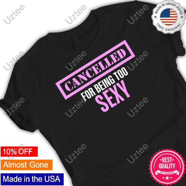 Official Cancelled For Being Too Sexy Funny Shirt