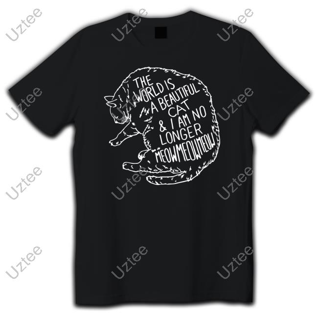 The World Is A Beautiful Cat And I Am No Longer Meowmeowmeow T Shirts