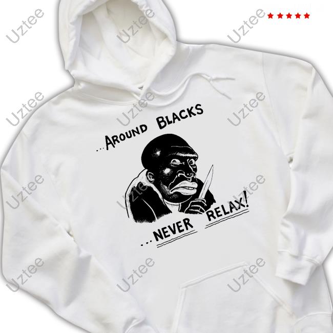 Around Blacks Never Relax Black Man Limited Shirt