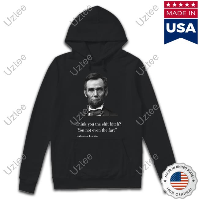 Silly Tees Think You The Shit Bitch You Not Even The Fart Abraham Lincoln Hoodie Sweatshirt