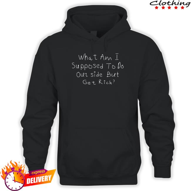 Official What Am I Supposed To Do Outside But Get Rich New Tee Shirt