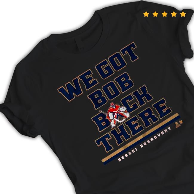 Sergei Bobrovsky We Got Bob Back There shirt