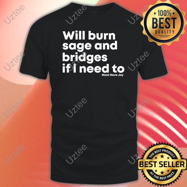 Will Burn Sage And Bridges If I Need To Tees