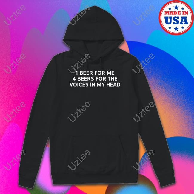 1 Beer For Me 4 Beers For The Voices In My Head Tee Shirt 1 Beer For Me 4 Beers For The Voices In My Head Sweatshirt
