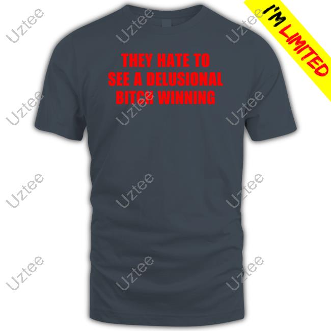Official They Hate To See A Delusional Bitch Winning T-Shirt