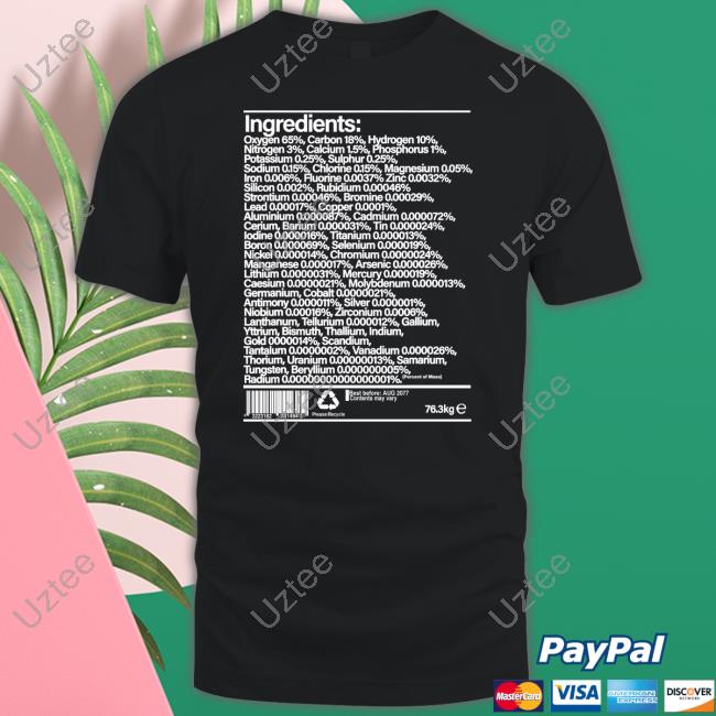 Ingredients Oxygen 65 Carbon 18 Hydrogen 10 Nitrogen 3 Calcium 1.5 T-Shirt