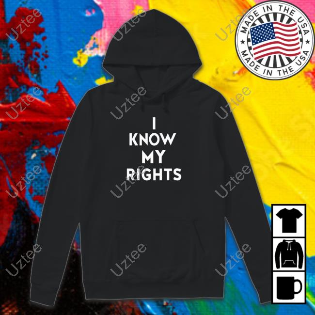 I Know My Rights shirt, hoodie, tank top, sweater and long sleeve t-shirt