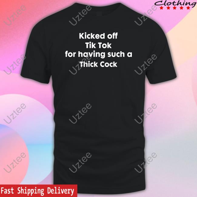 Shirts That Go Hard Kicked Off Tik Tok For Having Such A Thick Cock T Shirt